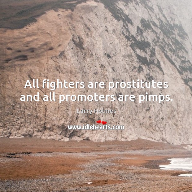 All fighters are prostitutes and all promoters are pimps. Larry Holmes Picture Quote
