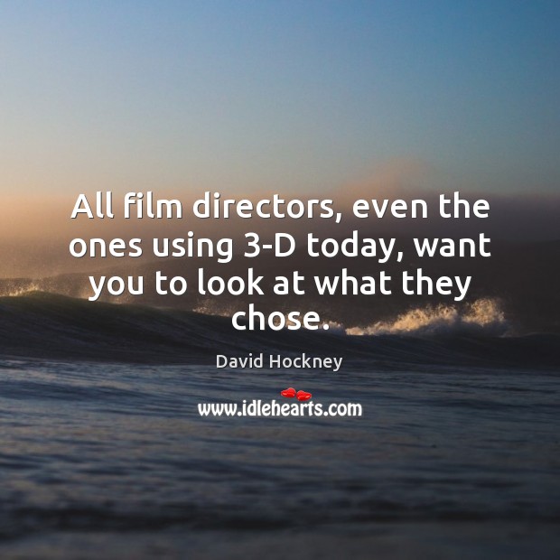 All film directors, even the ones using 3-D today, want you to look at what they chose. David Hockney Picture Quote