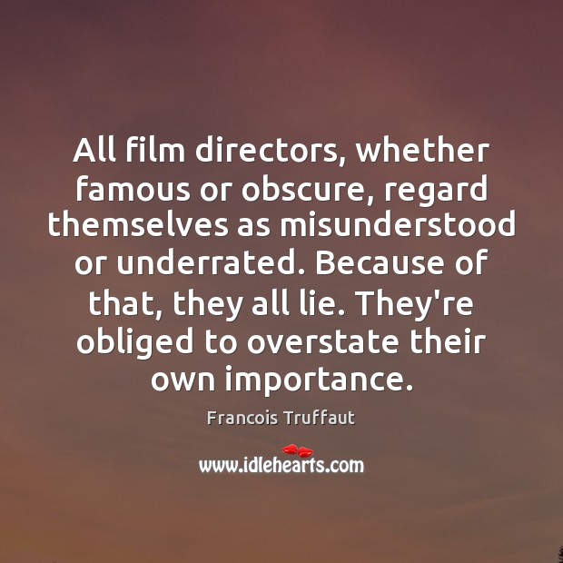 All film directors, whether famous or obscure, regard themselves as misunderstood or Francois Truffaut Picture Quote
