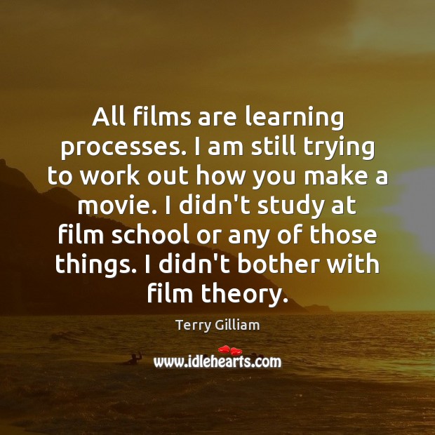 All films are learning processes. I am still trying to work out Terry Gilliam Picture Quote