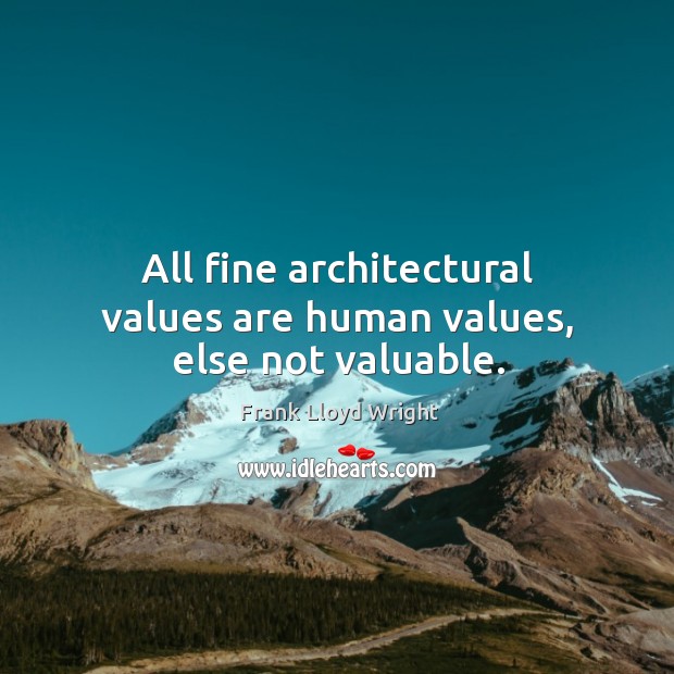 All fine architectural values are human values, else not valuable. Image