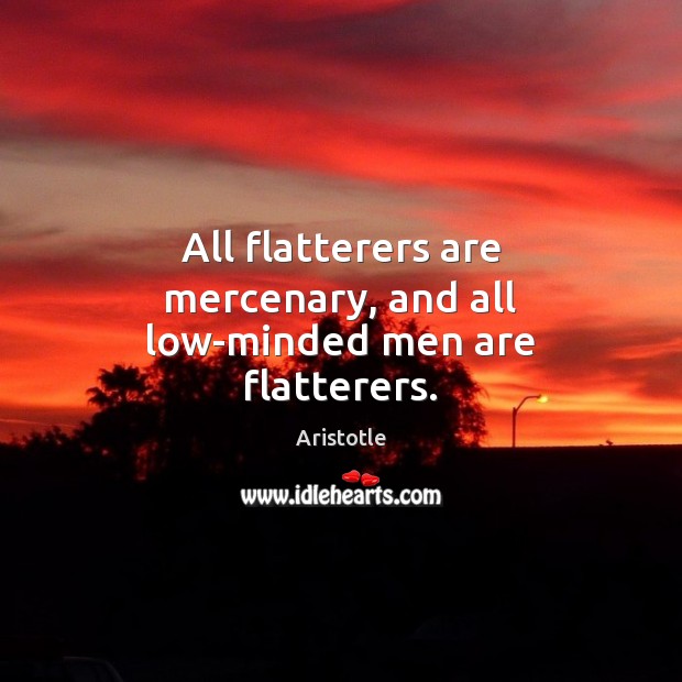 All flatterers are mercenary, and all low-minded men are flatterers. Aristotle Picture Quote