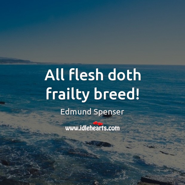 All flesh doth frailty breed! Edmund Spenser Picture Quote