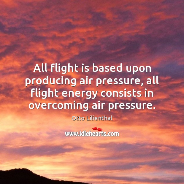 All flight is based upon producing air pressure, all flight energy consists Otto Lilienthal Picture Quote