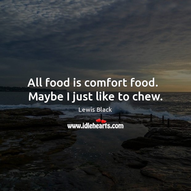 All food is comfort food.   Maybe I just like to chew. Lewis Black Picture Quote