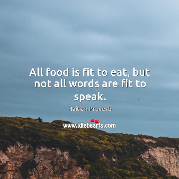 All food is fit to eat, but not all words are fit to speak. Haitian Proverbs Image