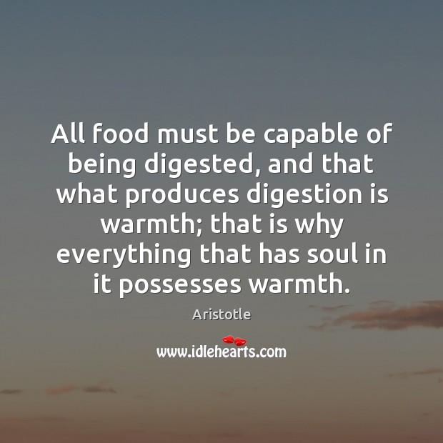 All food must be capable of being digested, and that what produces Aristotle Picture Quote