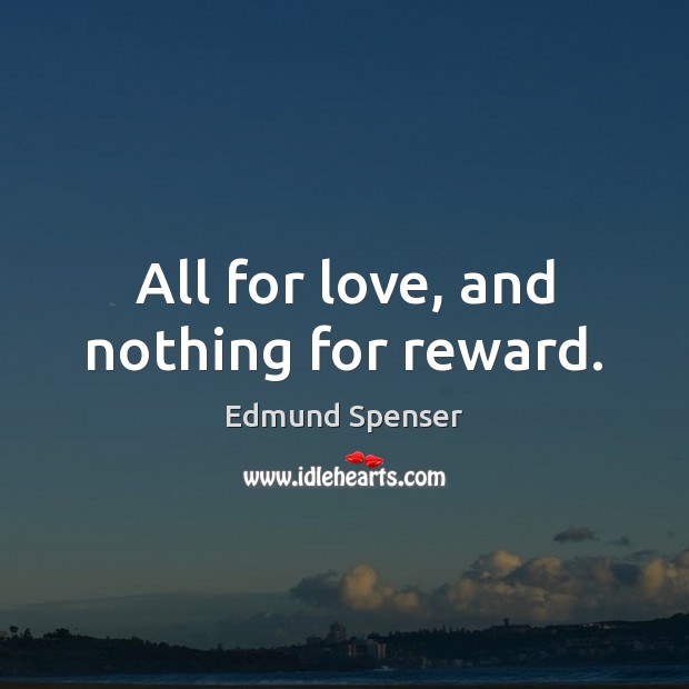 All for love, and nothing for reward. Edmund Spenser Picture Quote