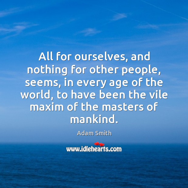 All for ourselves, and nothing for other people, seems, in every age Adam Smith Picture Quote