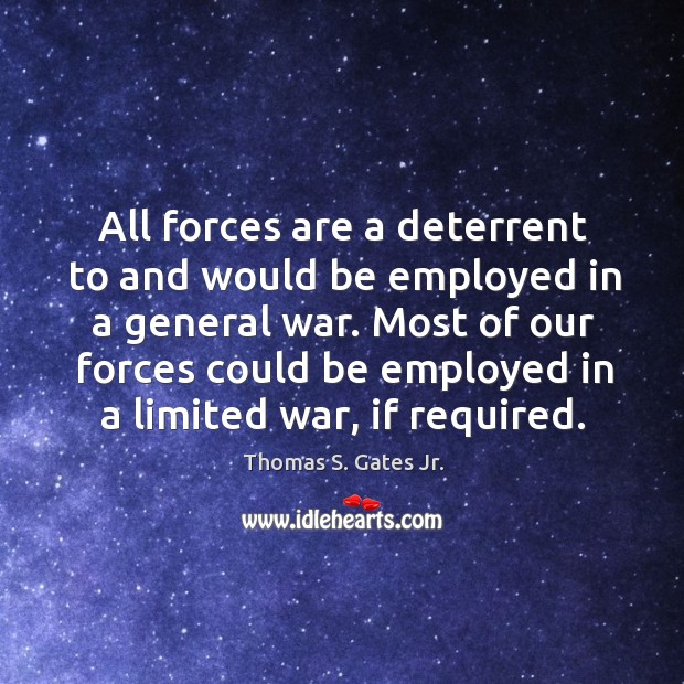 All forces are a deterrent to and would be employed in a general war. Thomas S. Gates Jr. Picture Quote
