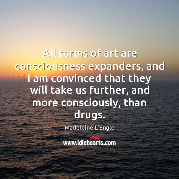 All forms of art are consciousness expanders, and I am convinced that Madeleine L’Engle Picture Quote