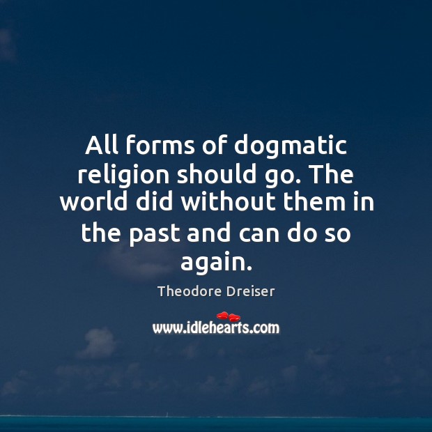 All forms of dogmatic religion should go. The world did without them Theodore Dreiser Picture Quote