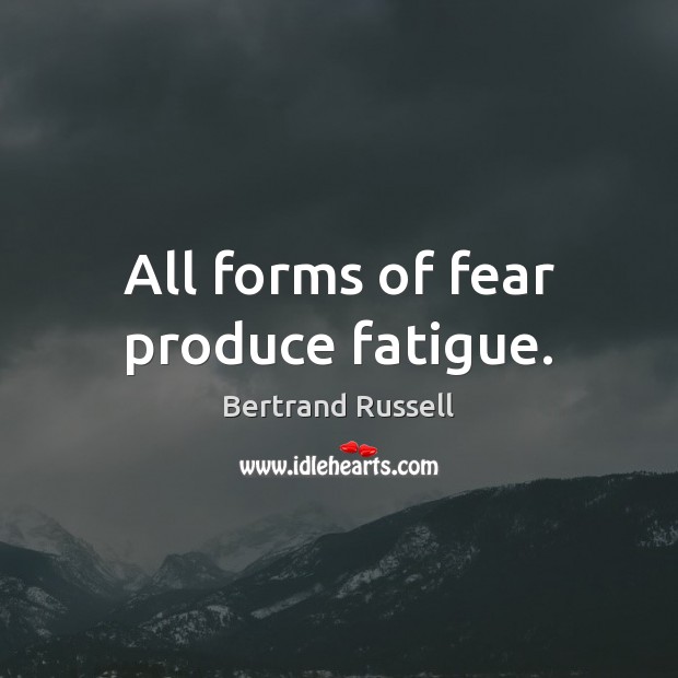All forms of fear produce fatigue. Bertrand Russell Picture Quote