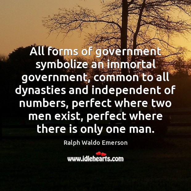 All forms of government symbolize an immortal government, common to all dynasties Ralph Waldo Emerson Picture Quote