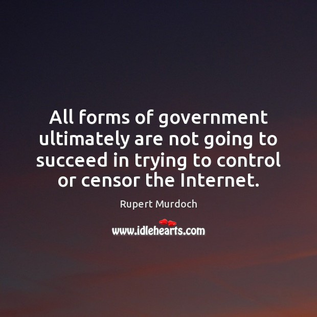 All forms of government ultimately are not going to succeed in trying Rupert Murdoch Picture Quote