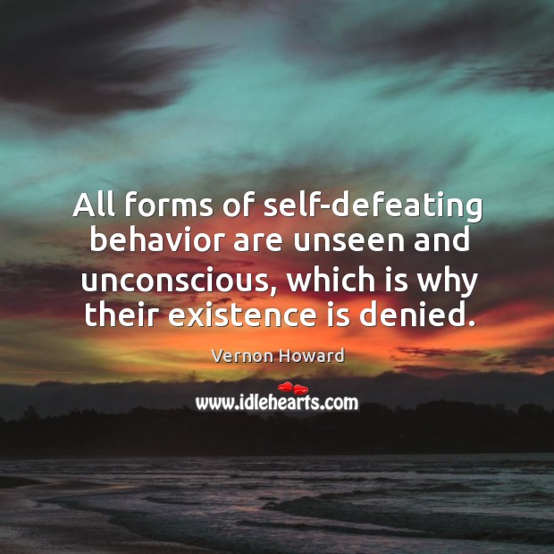 All forms of self-defeating behavior are unseen and unconscious, which is why their existence is denied. Vernon Howard Picture Quote