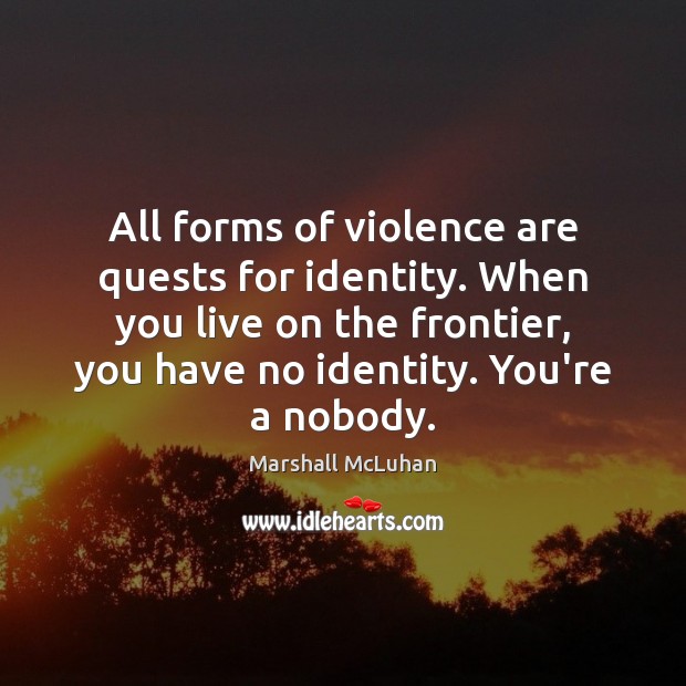 All forms of violence are quests for identity. When you live on Marshall McLuhan Picture Quote