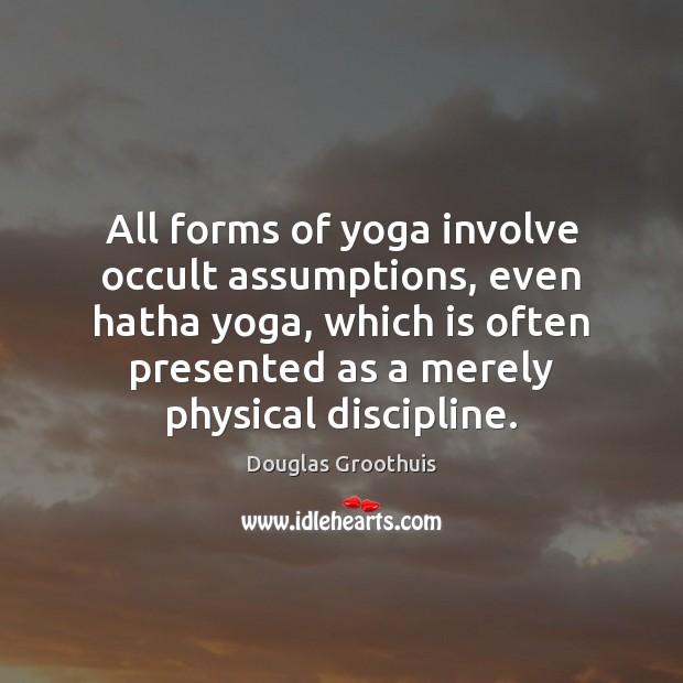 All forms of yoga involve occult assumptions, even hatha yoga, which is Douglas Groothuis Picture Quote
