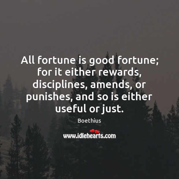 All fortune is good fortune; for it either rewards, disciplines, amends, or Boethius Picture Quote