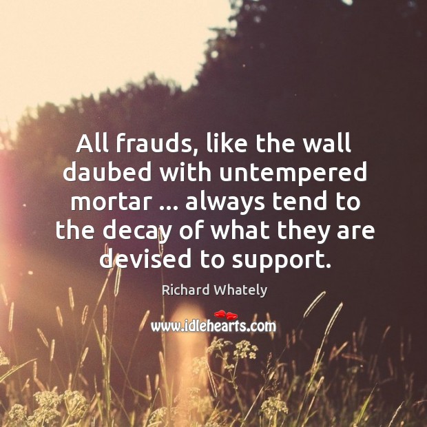 All frauds, like the wall daubed with untempered mortar … always tend to Richard Whately Picture Quote