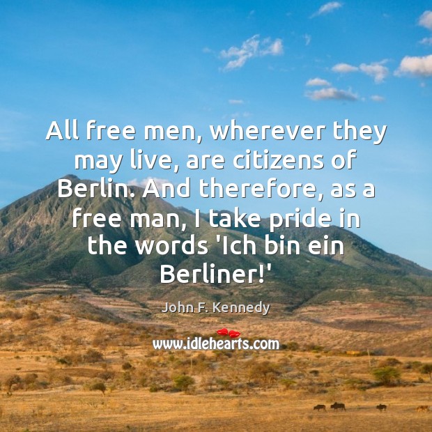 All free men, wherever they may live, are citizens of Berlin. And John F. Kennedy Picture Quote