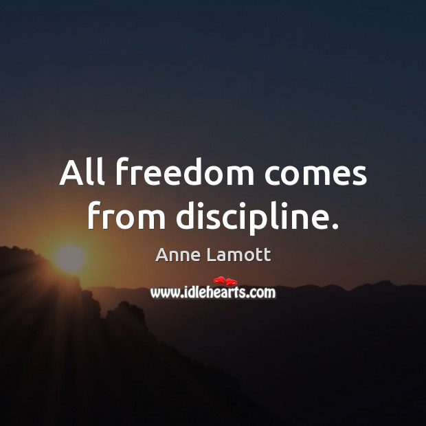 All freedom comes from discipline. Anne Lamott Picture Quote