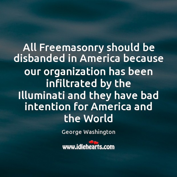 All Freemasonry should be disbanded in America because our organization has been George Washington Picture Quote