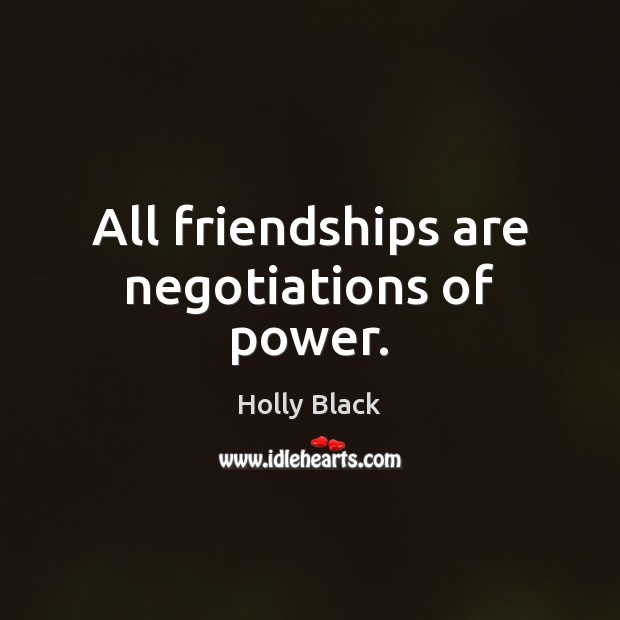 All friendships are negotiations of power. Holly Black Picture Quote