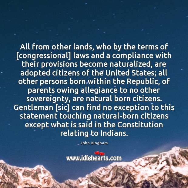 All from other lands, who by the terms of [congressional] laws and John Bingham Picture Quote
