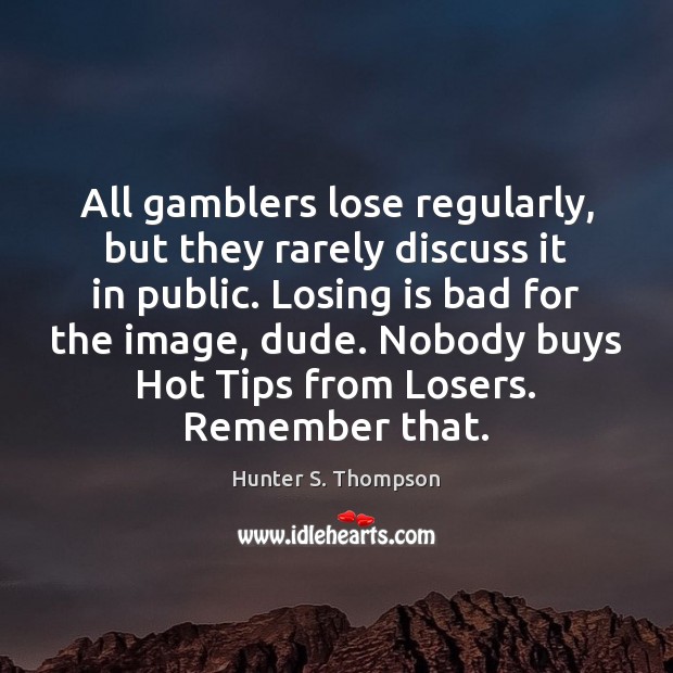 All gamblers lose regularly, but they rarely discuss it in public. Losing Hunter S. Thompson Picture Quote