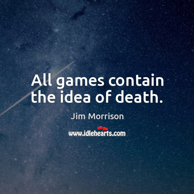 All games contain the idea of death. Jim Morrison Picture Quote