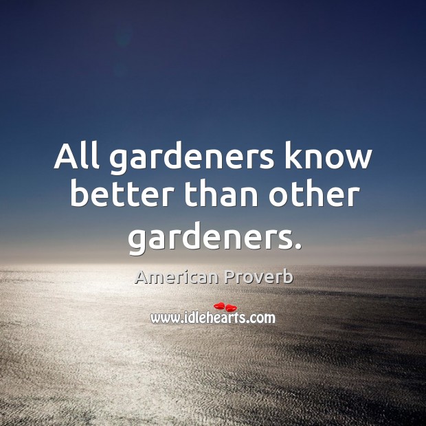 All gardeners know better than other gardeners. Image