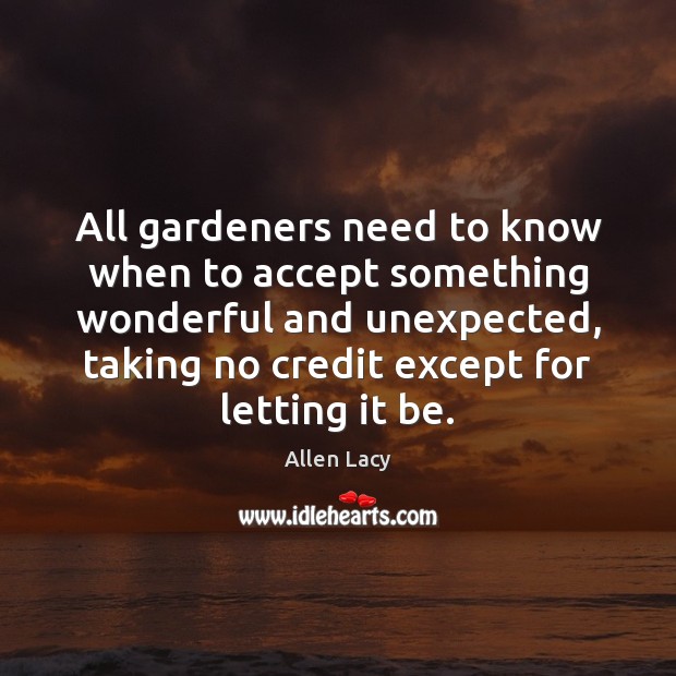 All gardeners need to know when to accept something wonderful and unexpected, Allen Lacy Picture Quote