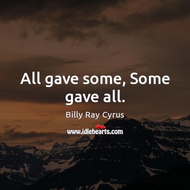 All gave some, Some gave all. Billy Ray Cyrus Picture Quote