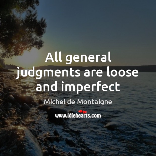 All general judgments are loose and imperfect Image