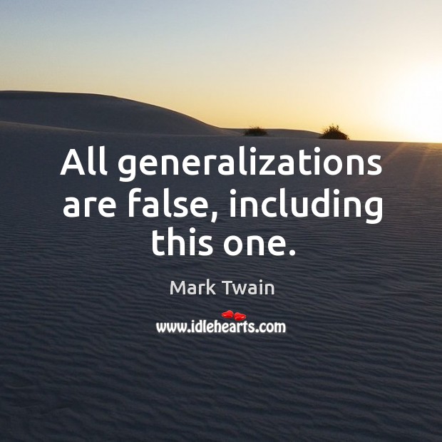All generalizations are false, including this one. Mark Twain Picture Quote
