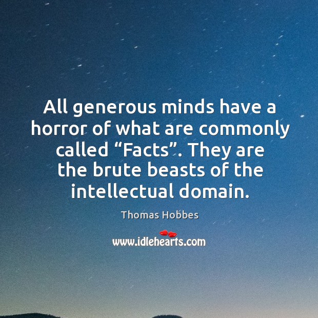 All generous minds have a horror of what are commonly called “facts”. Image