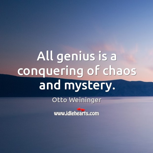 All genius is a conquering of chaos and mystery. Image
