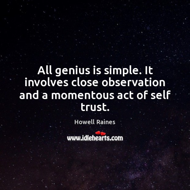 All genius is simple. It involves close observation and a momentous act of self trust. Howell Raines Picture Quote