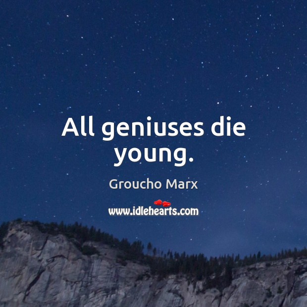 All geniuses die young. Groucho Marx Picture Quote