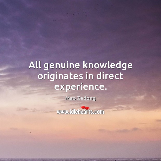 All genuine knowledge originates in direct experience. Mao Zedong Picture Quote