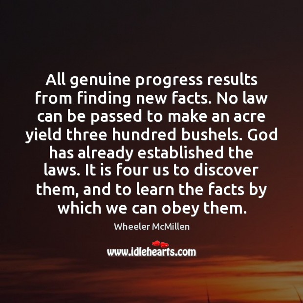 All genuine progress results from finding new facts. No law can be Wheeler McMillen Picture Quote