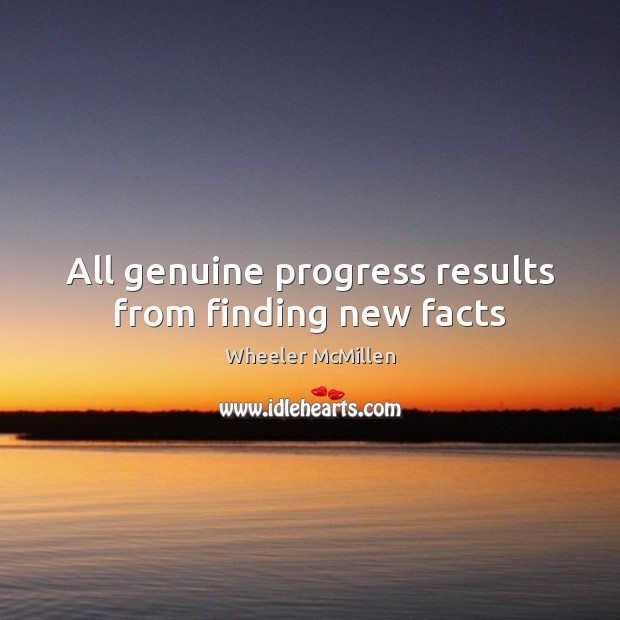 All genuine progress results from finding new facts Wheeler McMillen Picture Quote