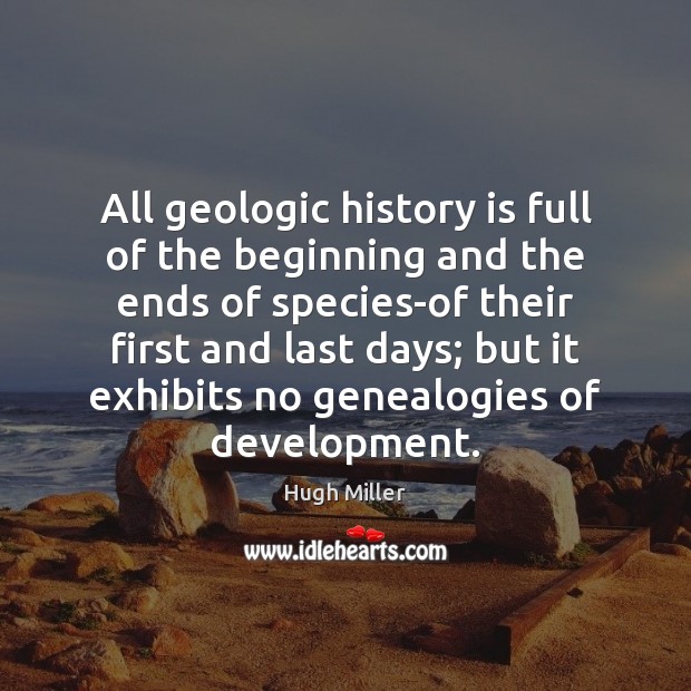 All geologic history is full of the beginning and the ends of History Quotes Image