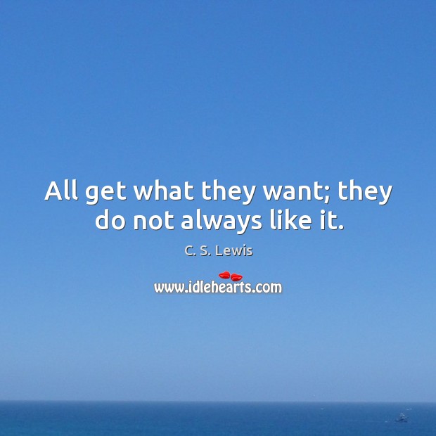 All get what they want; they do not always like it. C. S. Lewis Picture Quote