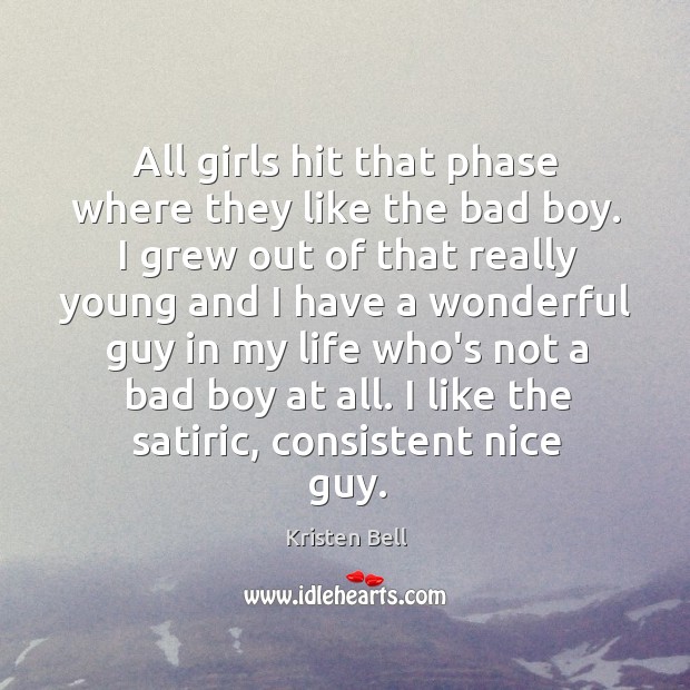 All girls hit that phase where they like the bad boy. I Kristen Bell Picture Quote