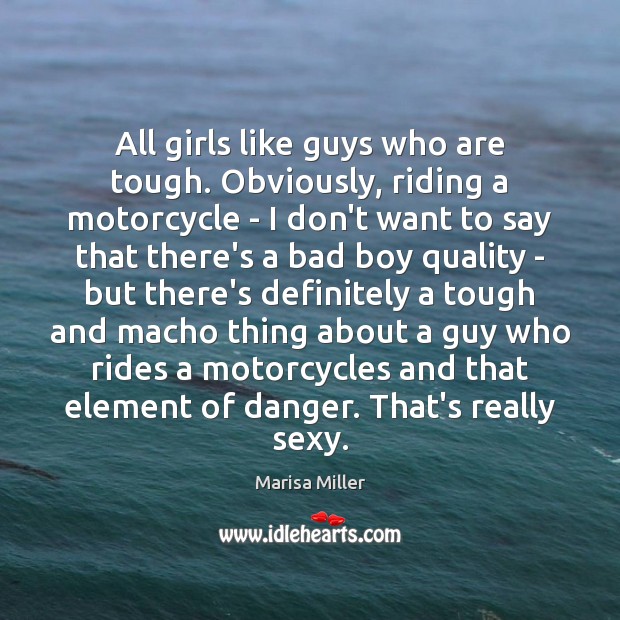 All girls like guys who are tough. Obviously, riding a motorcycle – Marisa Miller Picture Quote