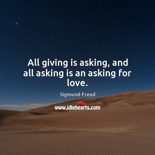 All giving is asking, and all asking is an asking for love. Sigmund Freud Picture Quote
