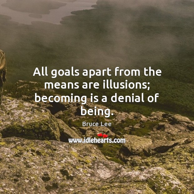 All goals apart from the means are illusions; becoming is a denial of being. Image