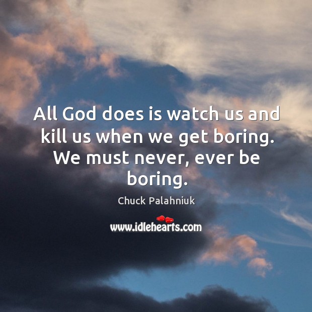 All God does is watch us and kill us when we get boring. We must never, ever be boring. Image